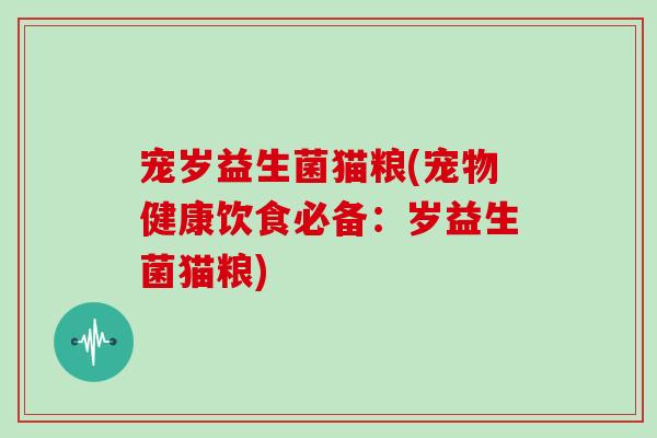 宠岁益生菌猫粮(宠物健康饮食必备：岁益生菌猫粮)