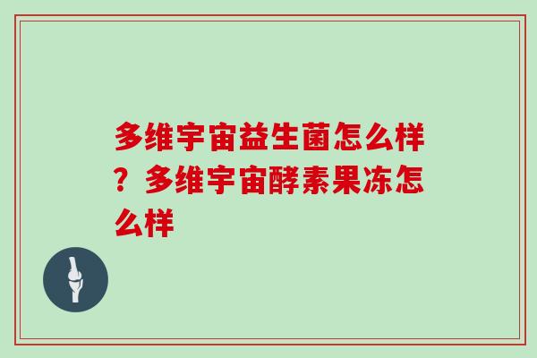 多维宇宙益生菌怎么样?多维宇宙酵素果冻怎么样 多维宇宙益生菌怎么样?多维宇宙酵素果冻怎么样
