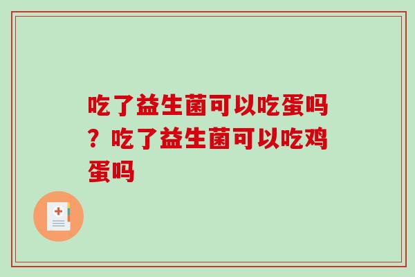 吃了益生菌可以吃蛋吗？吃了益生菌可以吃鸡蛋吗