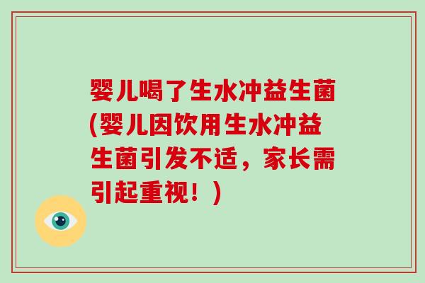 婴儿喝了生水冲益生菌(婴儿因饮用生水冲益生菌引发不适，家长需引起重视！)
