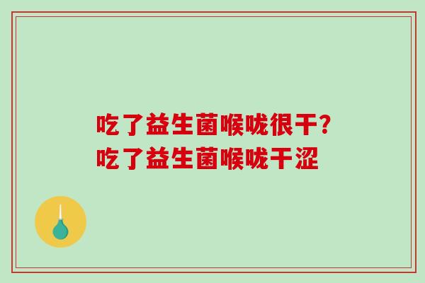吃了益生菌喉咙很干?吃了益生菌喉咙干涩 吃了益生菌喉咙很干?吃了益生菌喉咙干涩