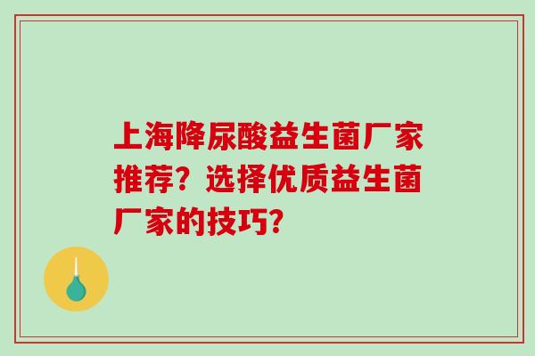 上海降尿酸益生菌厂家推荐？选择优质益生菌厂家的技巧？