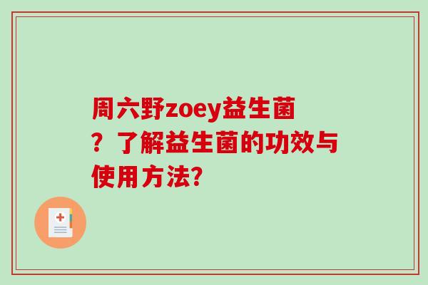 周六野zoey益生菌？了解益生菌的功效与使用方法？