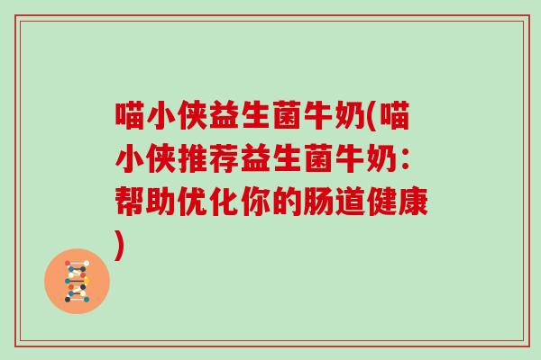 喵小侠益生菌牛奶(喵小侠推荐益生菌牛奶：帮助优化你的肠道健康)