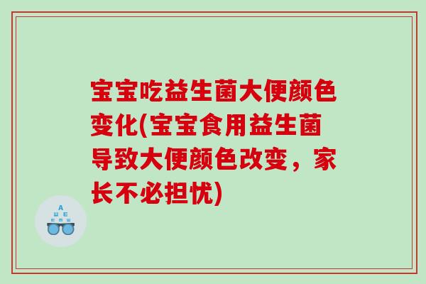 宝宝吃益生菌大便颜色变化(宝宝食用益生菌导致大便颜色改变，家长不必担忧)