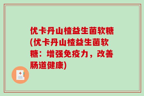 优卡丹山楂益生菌软糖(优卡丹山楂益生菌软糖：增强免疫力，改善肠道健康)