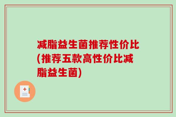 减脂益生菌推荐性价比(推荐五款高性价比减脂益生菌)