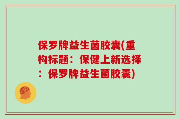 保罗牌益生菌胶囊(重构标题：保健上新选择：保罗牌益生菌胶囊)