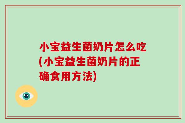 小宝益生菌奶片怎么吃(小宝益生菌奶片的正确食用方法)