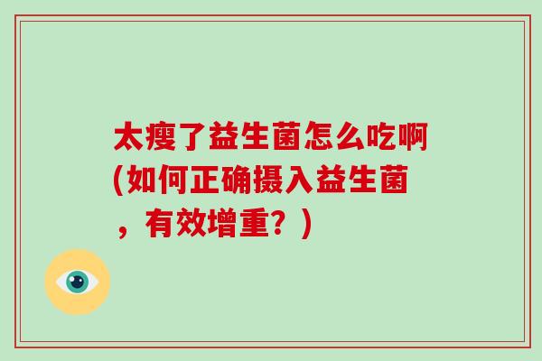 太瘦了益生菌怎么吃啊(如何正确摄入益生菌，有效增重？)