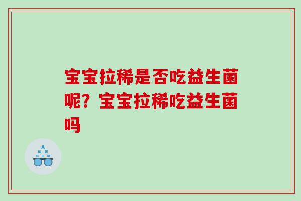 宝宝拉稀是否吃益生菌呢？宝宝拉稀吃益生菌吗