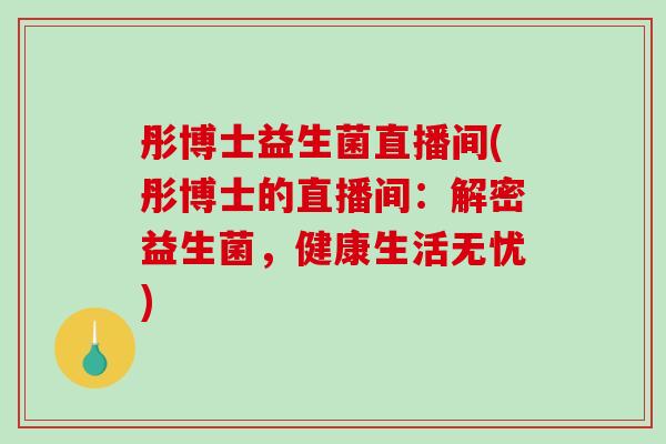 彤博士益生菌直播间(彤博士的直播间：解密益生菌，健康生活无忧)