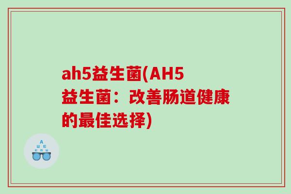 ah5益生菌(AH5益生菌：改善肠道健康的最佳选择)