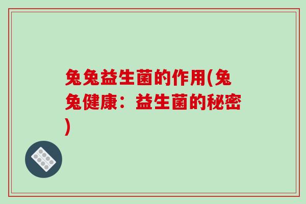 兔兔益生菌的作用(兔兔健康:益生菌的秘密) 兔兔益生菌的作用(兔兔健康:益生菌的秘密)