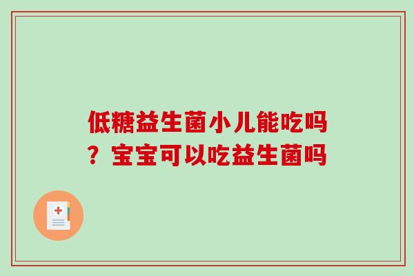 低糖益生菌小儿能吃吗？宝宝可以吃益生菌吗