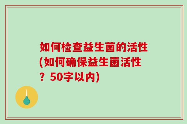 如何检查益生菌的活性(如何确保益生菌活性？