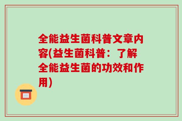 全能益生菌科普文章内容(益生菌科普：了解全能益生菌的功效和作用)