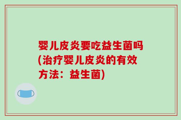 婴儿皮炎要吃益生菌吗(治疗婴儿皮炎的有效方法：益生菌)