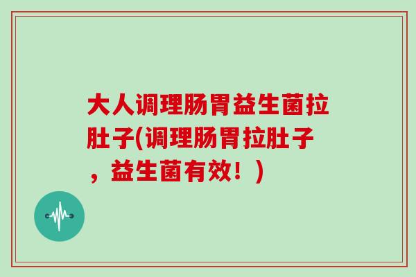 大人调理肠胃益生菌拉肚子(调理肠胃拉肚子，益生菌有效！)