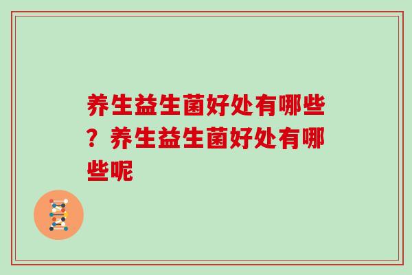 养生益生菌好处有哪些？养生益生菌好处有哪些呢
