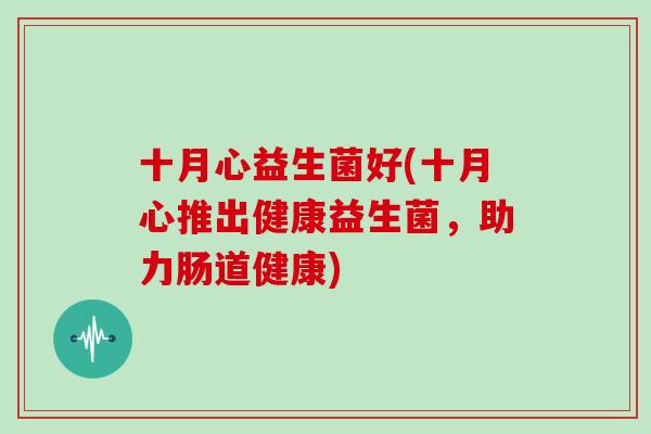 十月心益生菌好(十月心推出健康益生菌，助力肠道健康)