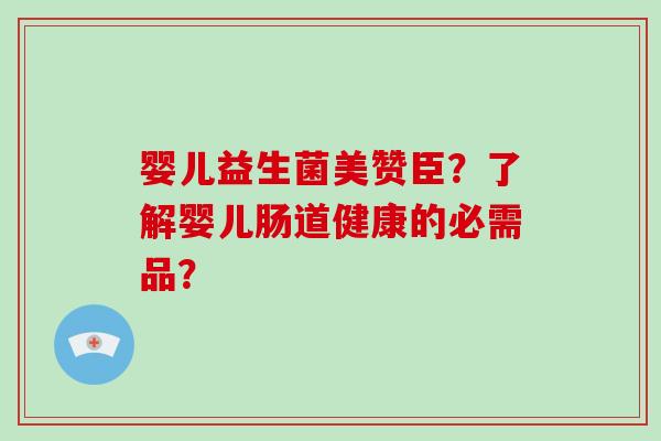 婴儿益生菌美赞臣？了解婴儿肠道健康的必需品？