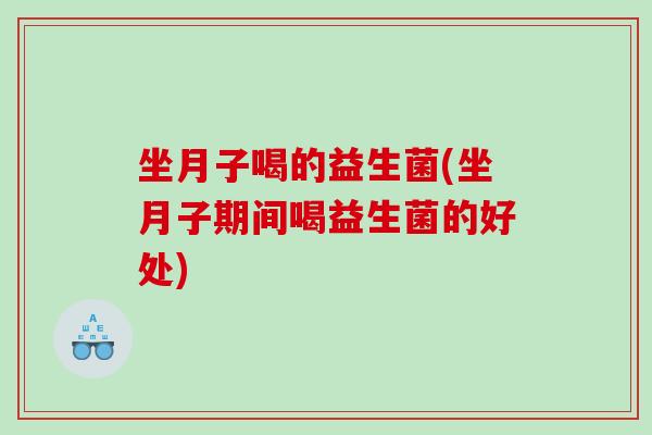 坐月子喝的益生菌(坐月子期间喝益生菌的好处)