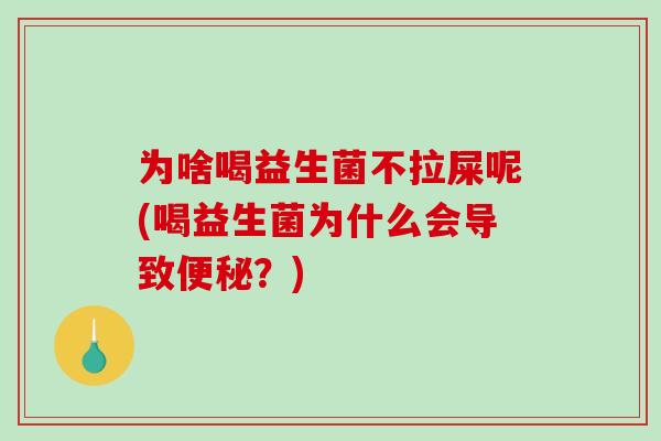 为啥喝益生菌不拉屎呢(喝益生菌为什么会导致便秘？)