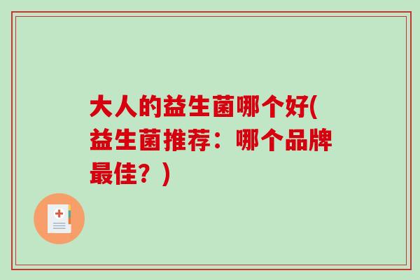 大人的益生菌哪个好(益生菌推荐：哪个品牌最佳？)