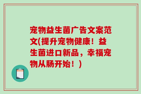 宠物益生菌广告文案范文(提升宠物健康！益生菌进口新品，幸福宠物从肠开始！)