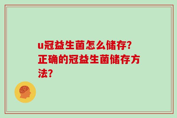 u冠益生菌怎么储存？正确的冠益生菌储存方法？