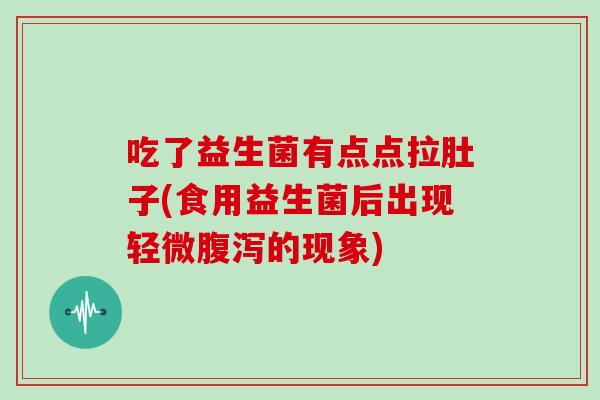 吃了益生菌有点点拉肚子(食用益生菌后出现轻微腹泻的现象)