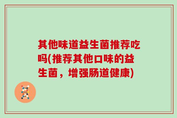 其他味道益生菌推荐吃吗(推荐其他口味的益生菌，增强肠道健康)