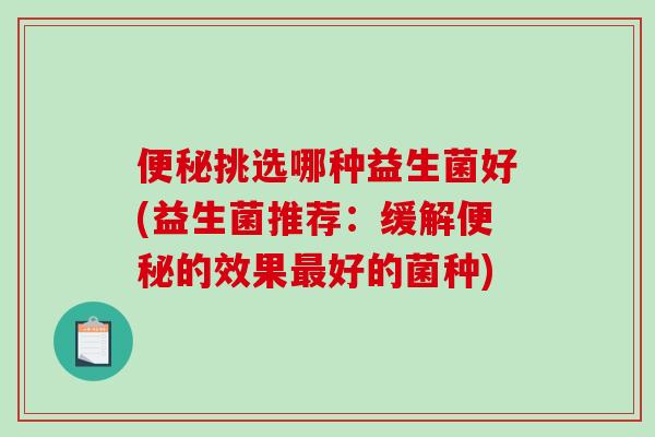 挑选哪种益生菌好(益生菌推荐：缓解的效果好的菌种)