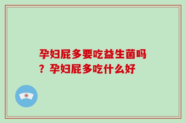 孕妇屁多要吃益生菌吗？孕妇屁多吃什么好