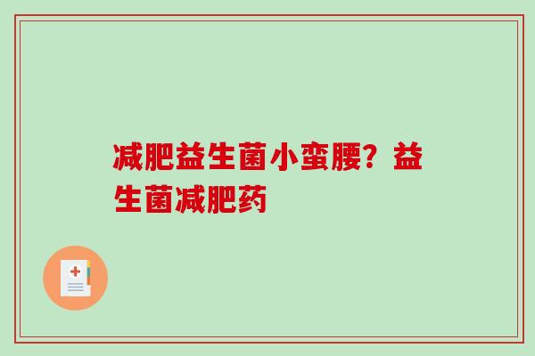 减肥益生菌小蛮腰？益生菌减肥药