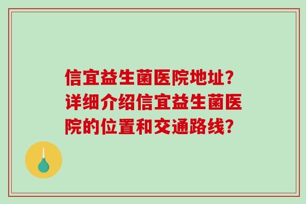 信宜益生菌医院地址？详细介绍信宜益生菌医院的位置和交通路线？
