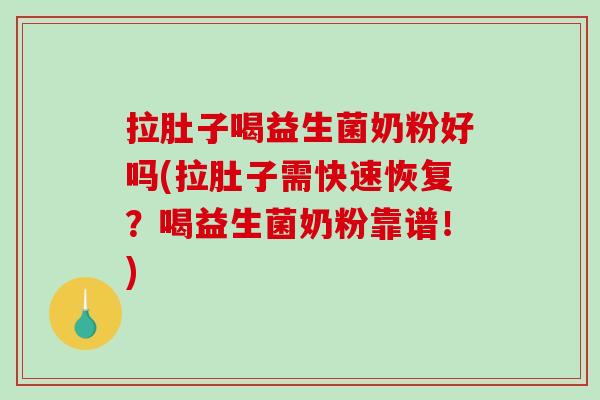 拉肚子喝益生菌奶粉好吗(拉肚子需快速恢复？喝益生菌奶粉靠谱！)