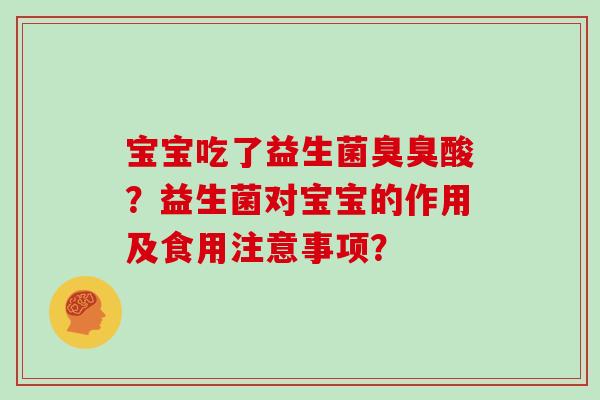 宝宝吃了益生菌臭臭酸？益生菌对宝宝的作用及食用注意事项？