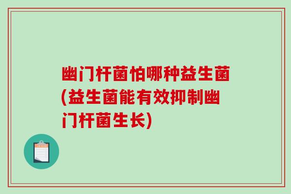 幽门杆菌怕哪种益生菌(益生菌能有效抑制幽门杆菌生长) 幽门杆菌怕哪种益生菌(益生菌能有效抑制幽门杆菌生长)