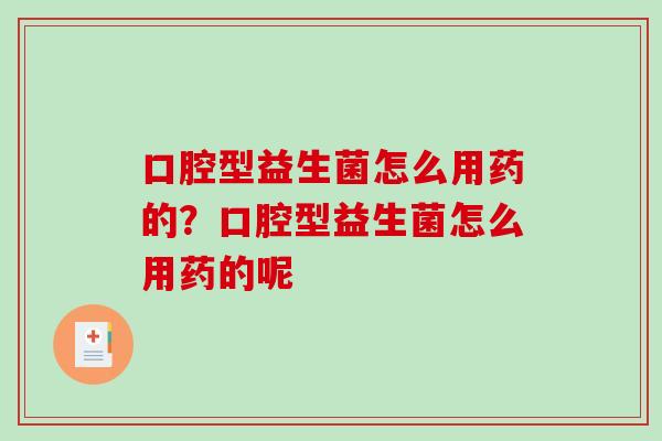 口腔型益生菌怎么用药的？口腔型益生菌怎么用药的呢