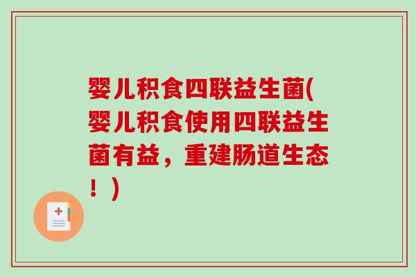 婴儿积食四联益生菌(婴儿积食使用四联益生菌有益，重建肠道生态！)
