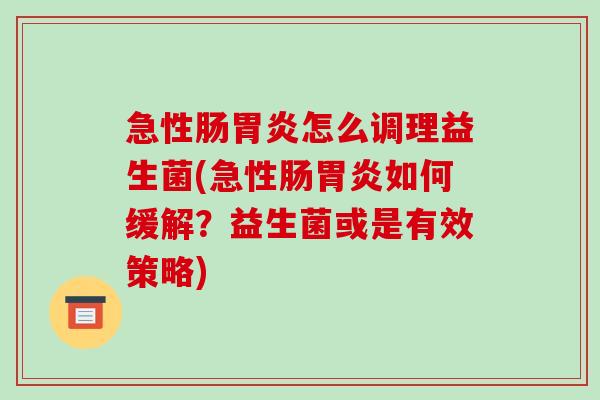 急性肠怎么调理益生菌(急性肠如何缓解?益生菌或是有效策略) 急性肠怎么调理益生菌(急性肠如何缓解?益生菌或是有效策略)