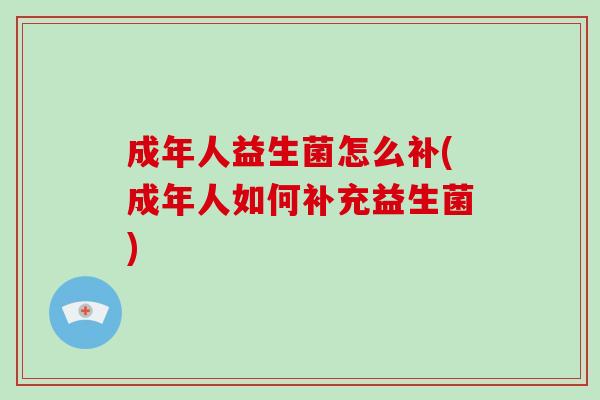 成年人益生菌怎么补(成年人如何补充益生菌)