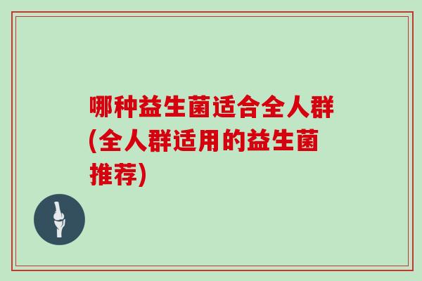 哪种益生菌适合全人群(全人群适用的益生菌推荐)