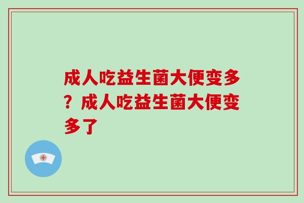 成人吃益生菌大便变多？成人吃益生菌大便变多了
