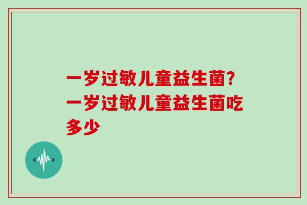 一岁过敏儿童益生菌？一岁过敏儿童益生菌吃多少