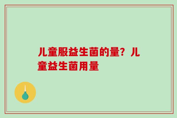 儿童服益生菌的量？儿童益生菌用量
