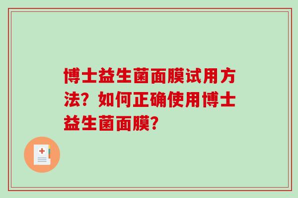 博士益生菌面膜试用方法？如何正确使用博士益生菌面膜？