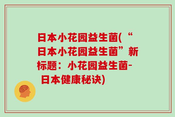 日本小花园益生菌(“日本小花园益生菌”新标题：小花园益生菌- 日本健康秘诀)